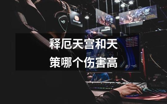 释厄天宫和天策哪个伤害高-第1张-游戏信息-龙启网