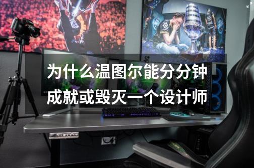 为什么温图尔能分分钟成就或毁灭一个设计师-第1张-游戏信息-龙启网