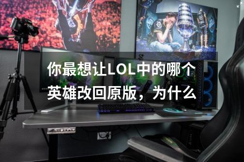 你最想让LOL中的哪个英雄改回原版,为什么-第1张-游戏信息-龙启网