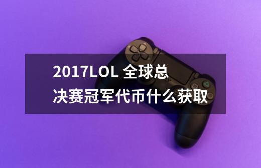 2017LOL 全球总决赛冠军代币什么获取-第1张-游戏信息-龙启网