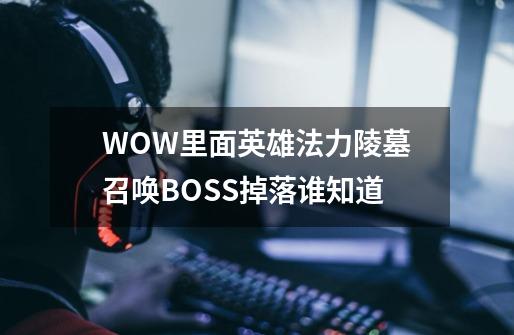 WOW里面英雄法力陵墓召唤BOSS掉落谁知道-第1张-游戏信息-龙启网