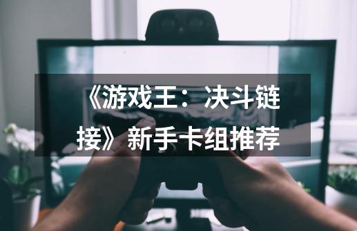 《游戏王:决斗链接》新手卡组推荐-第1张-游戏信息-龙启网
