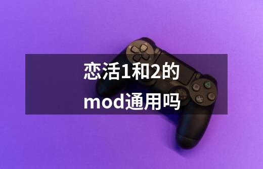 恋活1和2的mod通用吗-第1张-游戏信息-龙启网