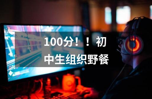 100分!!初中生组织野餐-第1张-游戏信息-龙启网