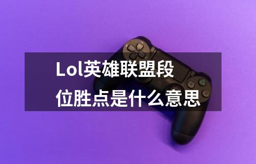 Lol英雄联盟段位胜点是什么意思-第1张-游戏信息-龙启网