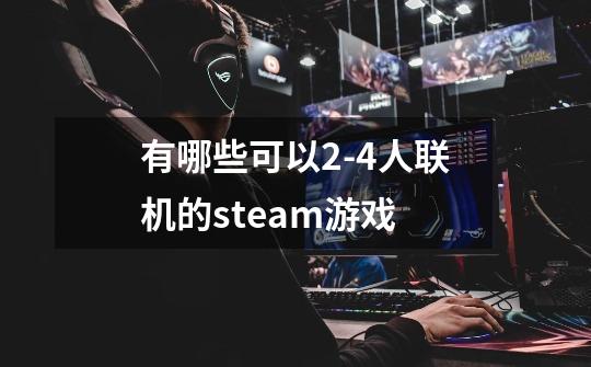 有哪些可以2-4人联机的steam游戏-第1张-游戏信息-龙启网