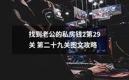 找到老公的私房钱2第29关 第二十九关图文攻略-第1张-游戏信息-龙启网