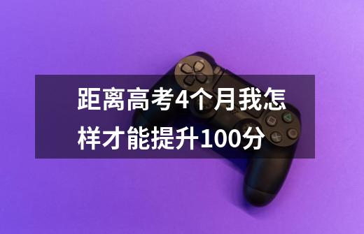 距离高考4个月我怎样才能提升100分-第1张-游戏信息-龙启网