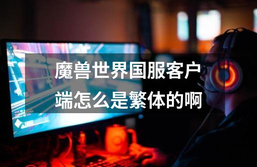 魔兽世界国服客户端怎么是繁体的啊-第1张-游戏信息-龙启网