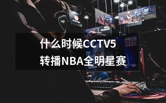 什么时候CCTV5转播NBA全明星赛-第1张-游戏信息-龙启网