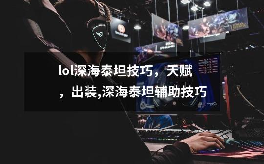 lol深海泰坦技巧,天赋,出装,深海泰坦辅助技巧-第1张-游戏信息-龙启网