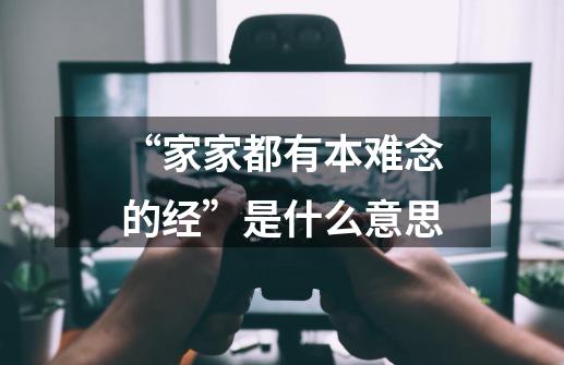“家家都有本难念的经”是什么意思-第1张-游戏信息-龙启网