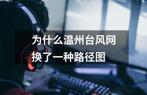 为什么温州台风网换了一种路径图-第1张-游戏信息-龙启网