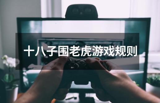 十八子围老虎游戏规则-第1张-游戏信息-龙启网