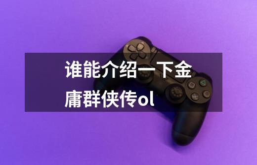 谁能介绍一下金庸群侠传ol-第1张-游戏信息-龙启网