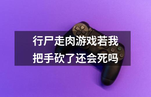 行尸走肉游戏若我把手砍了还会死吗-第1张-游戏信息-龙启网