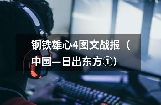 钢铁雄心4图文战报(中国—日出东方①)-第1张-游戏信息-龙启网