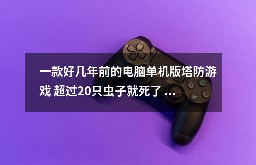 一款好几年前的电脑单机版塔防游戏 超过20只虫子就死了 两个口进 两个口出-第1张-游戏信息-龙启网