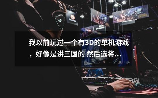 我以前玩过一个有3D的单机游戏,好像是讲三国的 然后选将领有华丽的绝招的 还有很多小兵 的 叫什么游戏啊-第1张-游戏信息-龙启网