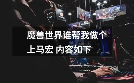 魔兽世界谁帮我做个上马宏 内容如下-第1张-游戏信息-龙启网