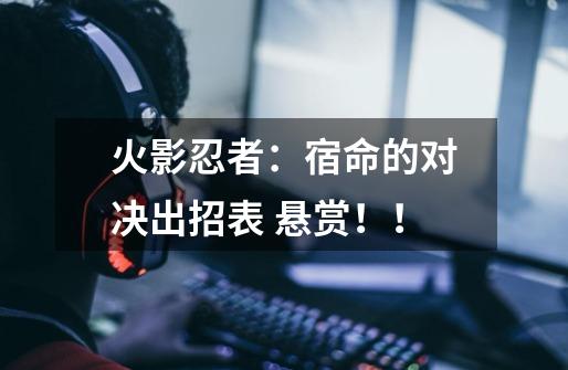 火影忍者：宿命的对决出招表 悬赏！！-第1张-游戏信息-龙启网