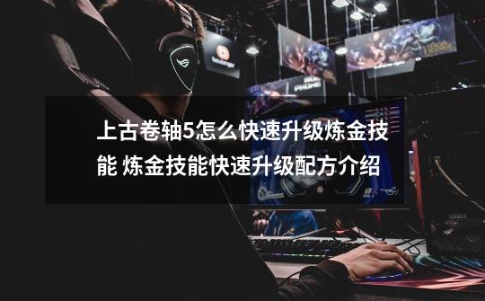 上古卷轴5怎么快速升级炼金技能 炼金技能快速升级配方介绍-第1张-游戏信息-龙启网
