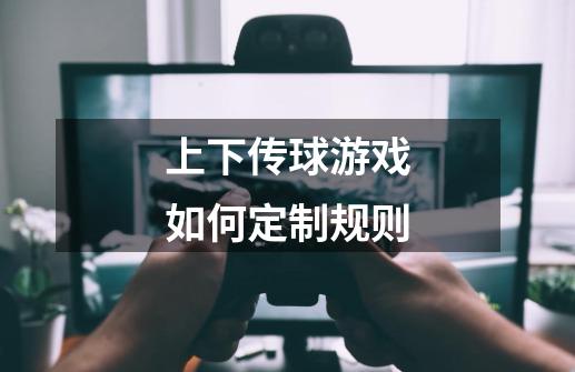 上下传球游戏如何定制规则-第1张-游戏信息-龙启网