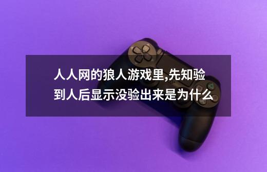 人人网的狼人游戏里,先知验到人后显示没验出来是为什么-第1张-游戏信息-龙启网