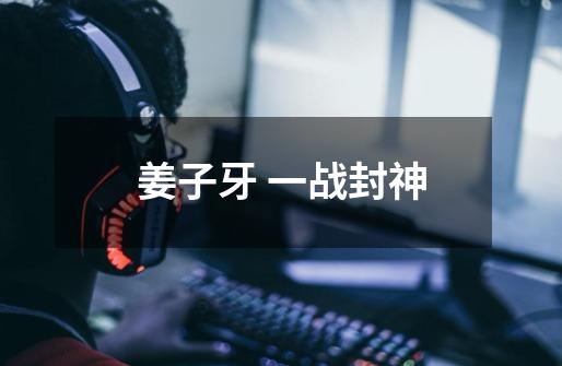 姜子牙 一战封神-第1张-游戏信息-龙启网