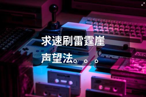 求速刷雷霆崖声望法。。。-第1张-游戏信息-龙启网