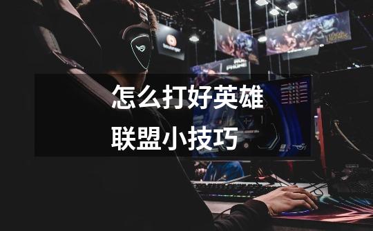 怎么打好英雄联盟小技巧-第1张-游戏信息-龙启网