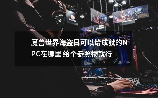 魔兽世界海盗日可以给成就的NPC在哪里 给个参照物就行-第1张-游戏信息-龙启网