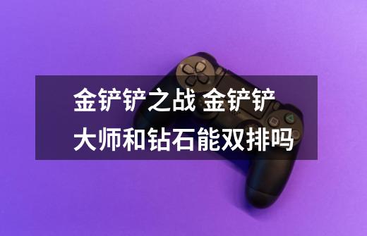 金铲铲之战 金铲铲大师和钻石能双排吗-第1张-游戏信息-龙启网