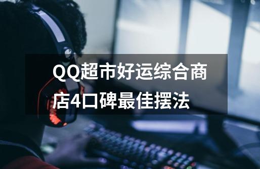 QQ超市好运综合商店4口碑最佳摆法-第1张-游戏信息-龙启网