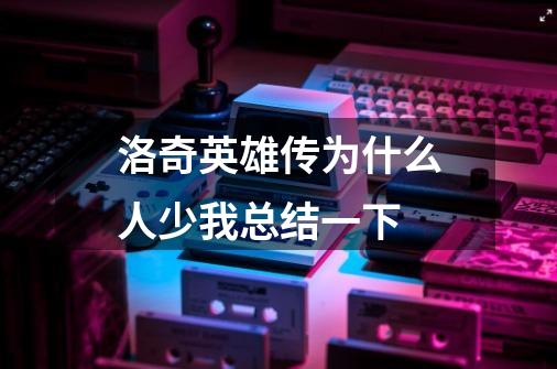 洛奇英雄传为什么人少我总结一下-第1张-游戏信息-龙启网