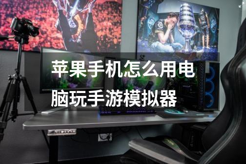 苹果手机怎么用电脑玩手游模拟器-第1张-游戏信息-龙启网