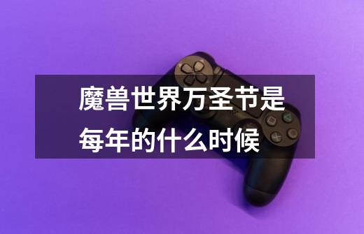 魔兽世界万圣节是每年的什么时候-第1张-游戏信息-龙启网