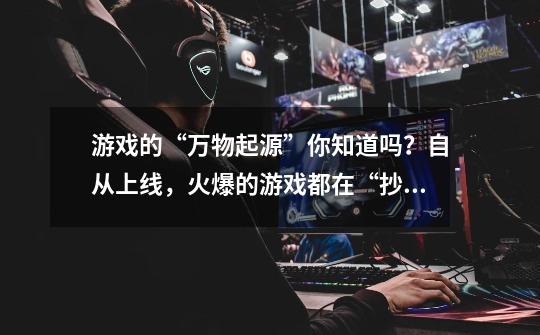 游戏的“万物起源”你知道吗?自从上线,火爆的游戏都在“抄”它-第1张-游戏信息-龙启网