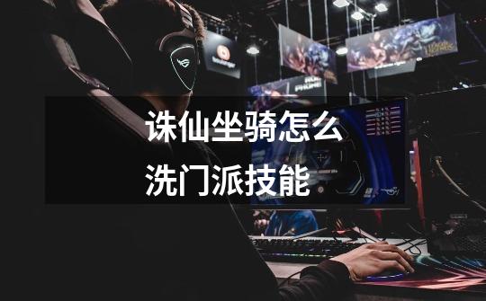 诛仙坐骑怎么洗门派技能-第1张-游戏信息-龙启网
