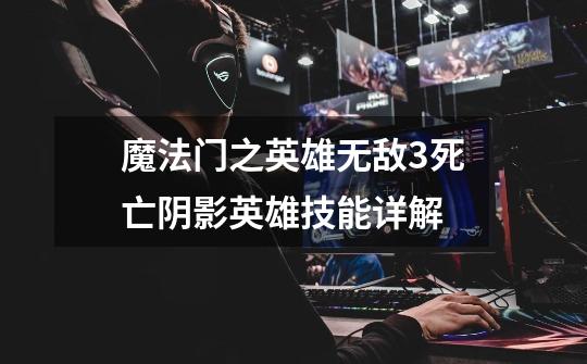 魔法门之英雄无敌3死亡阴影英雄技能详解-第1张-游戏信息-龙启网