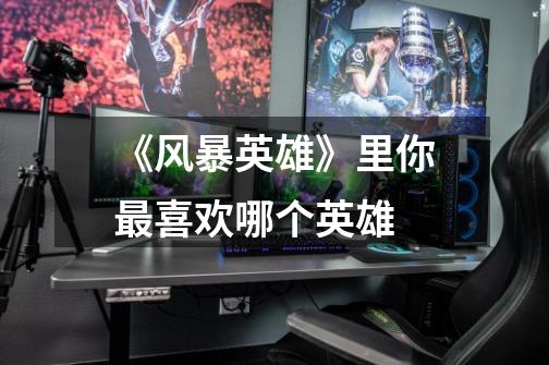 《风暴英雄》里你最喜欢哪个英雄-第1张-游戏信息-龙启网