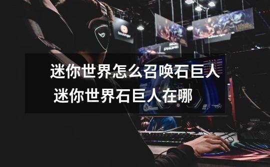 迷你世界怎么召唤石巨人 迷你世界石巨人在哪-第1张-游戏信息-龙启网