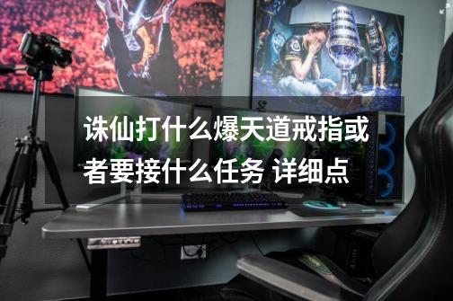 诛仙打什么爆天道戒指或者要接什么任务 详细点-第1张-游戏信息-龙启网