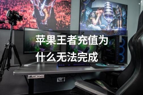 苹果王者充值为什么无法完成-第1张-游戏信息-龙启网