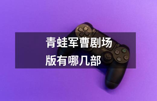 青蛙军曹剧场版有哪几部-第1张-游戏信息-龙启网
