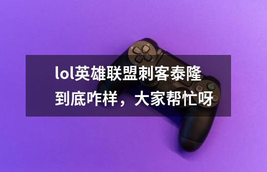 lol英雄联盟刺客泰隆到底咋样,大家帮忙呀-第1张-游戏信息-龙启网