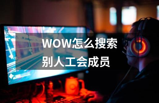 WOW怎么搜索别人工会成员-第1张-游戏信息-龙启网
