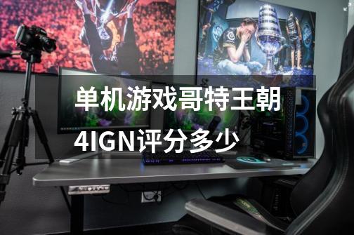 单机游戏哥特王朝4IGN评分多少-第1张-游戏信息-龙启网