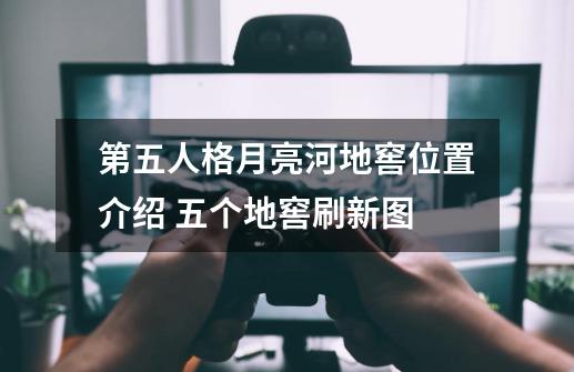 第五人格月亮河地窖位置介绍 五个地窖刷新图-第1张-游戏信息-龙启网