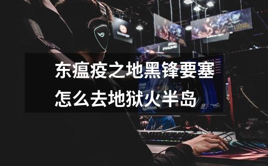 东瘟疫之地黑锋要塞怎么去地狱火半岛-第1张-游戏信息-龙启网